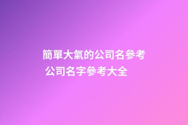 簡單大氣的公司名參考 公司名字參考大全-第1張-公司起名-玄機派